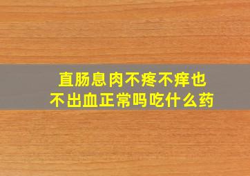 直肠息肉不疼不痒也不出血正常吗吃什么药