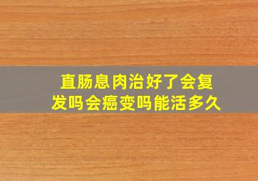 直肠息肉治好了会复发吗会癌变吗能活多久