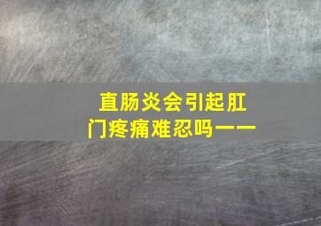 直肠炎会引起肛门疼痛难忍吗一一