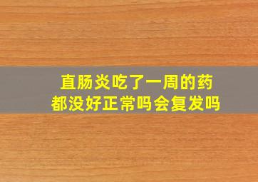 直肠炎吃了一周的药都没好正常吗会复发吗