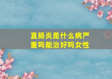 直肠炎是什么病严重吗能治好吗女性