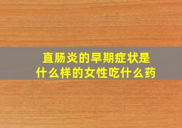 直肠炎的早期症状是什么样的女性吃什么药