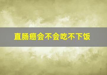 直肠癌会不会吃不下饭