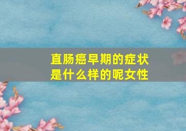 直肠癌早期的症状是什么样的呢女性