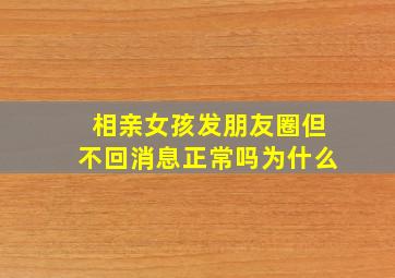 相亲女孩发朋友圈但不回消息正常吗为什么