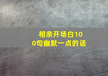 相亲开场白100句幽默一点的话