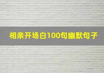 相亲开场白100句幽默句子