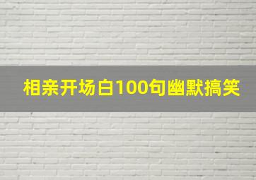 相亲开场白100句幽默搞笑