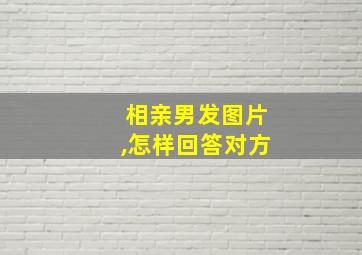 相亲男发图片,怎样回答对方