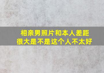 相亲男照片和本人差距很大是不是这个人不太好