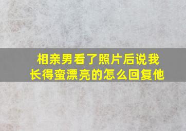 相亲男看了照片后说我长得蛮漂亮的怎么回复他