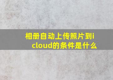 相册自动上传照片到icloud的条件是什么