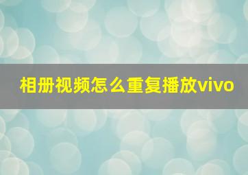 相册视频怎么重复播放vivo