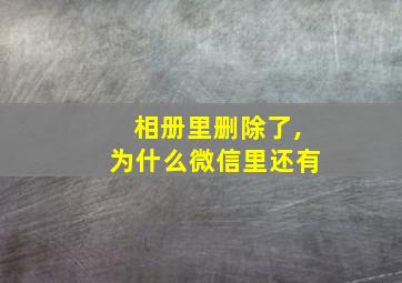 相册里删除了,为什么微信里还有