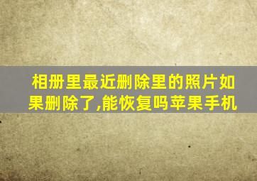 相册里最近删除里的照片如果删除了,能恢复吗苹果手机