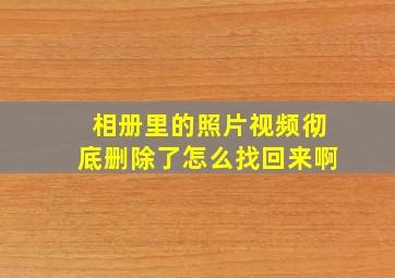 相册里的照片视频彻底删除了怎么找回来啊