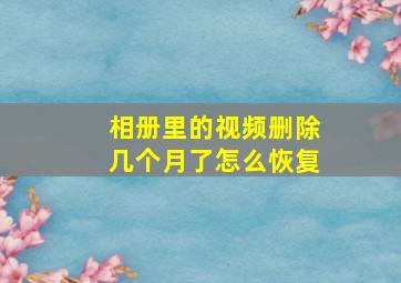 相册里的视频删除几个月了怎么恢复