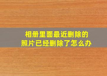 相册里面最近删除的照片已经删除了怎么办