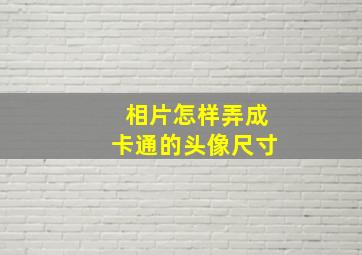 相片怎样弄成卡通的头像尺寸