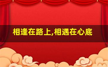 相逢在路上,相遇在心底