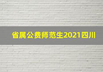 省属公费师范生2021四川