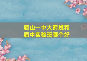 眉山一中火箭班和眉中实验班哪个好