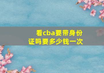 看cba要带身份证吗要多少钱一次