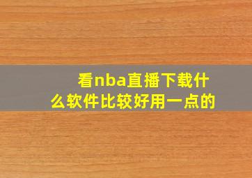 看nba直播下载什么软件比较好用一点的