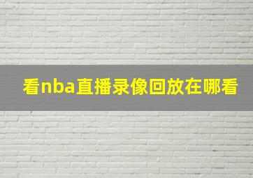 看nba直播录像回放在哪看