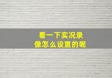 看一下实况录像怎么设置的呢