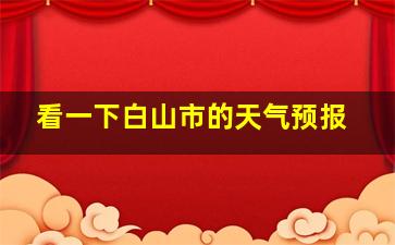 看一下白山市的天气预报