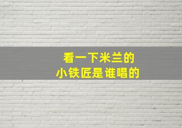 看一下米兰的小铁匠是谁唱的