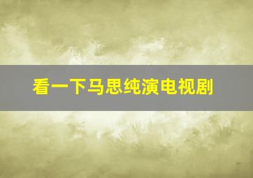 看一下马思纯演电视剧