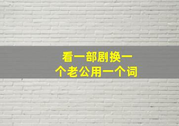 看一部剧换一个老公用一个词