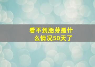 看不到胎芽是什么情况50天了