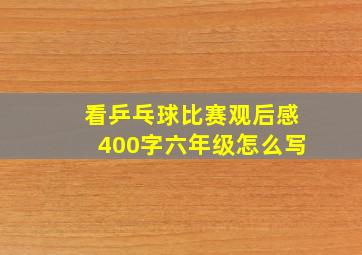 看乒乓球比赛观后感400字六年级怎么写