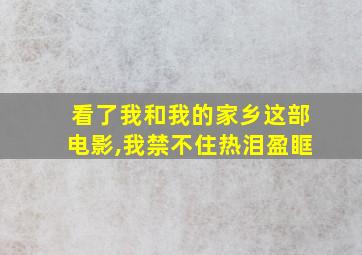 看了我和我的家乡这部电影,我禁不住热泪盈眶