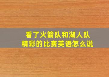 看了火箭队和湖人队精彩的比赛英语怎么说