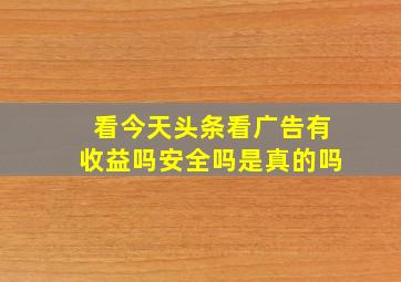 看今天头条看广告有收益吗安全吗是真的吗