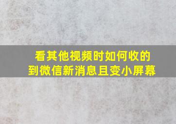 看其他视频时如何收的到微信新消息且变小屏幕