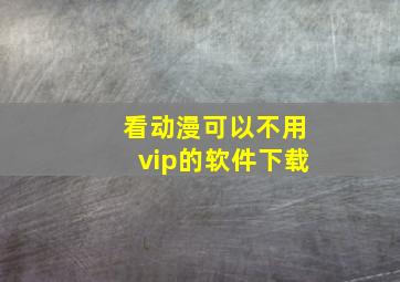 看动漫可以不用vip的软件下载