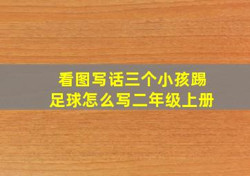 看图写话三个小孩踢足球怎么写二年级上册