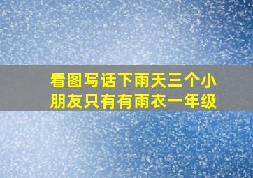 看图写话下雨天三个小朋友只有有雨衣一年级