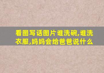 看图写话图片谁洗碗,谁洗衣服,妈妈会给爸爸说什么