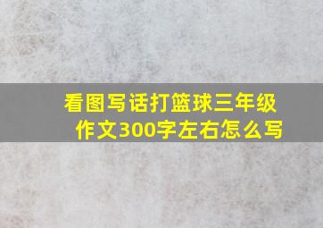 看图写话打篮球三年级作文300字左右怎么写