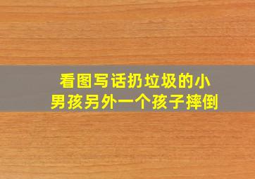 看图写话扔垃圾的小男孩另外一个孩子摔倒