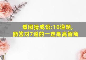 看图猜成语:10道题,能答对7道的一定是高智商