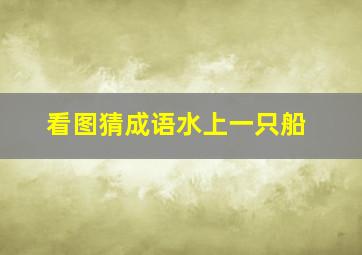 看图猜成语水上一只船