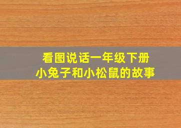 看图说话一年级下册小兔子和小松鼠的故事