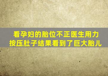 看孕妇的胎位不正医生用力按压肚子结果看到了巨大胎儿